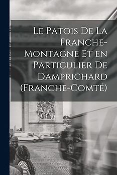 Le Patois de la Franche-Montagne et en Particulier de Damprichard (Franche-Comté)