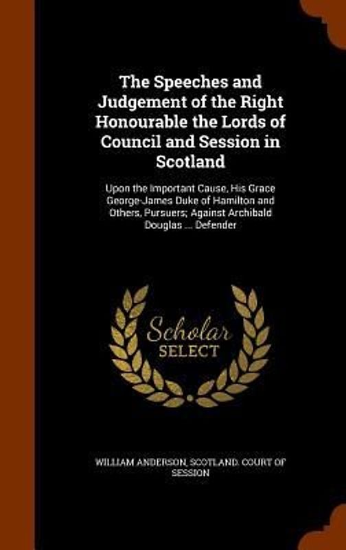 The Speeches and Judgement of the Right Honourable the Lords of Council and Session in Scotland