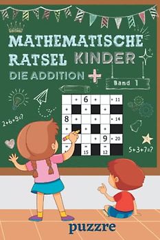 Mathematische Rätsel Kinder - Die Addition band 1: Denksport Mathematik - Rätselbuch Mathe Kinder
