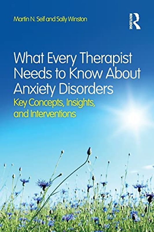 What Every Therapist Needs to Know About Anxiety Disorders: Key Concepts, Insights, and Interventions