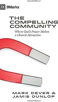 The Compelling Community: Where God's Power Makes a Church Attractive (9Marks)