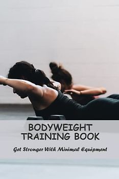 Bodyweight Training Book: Get Stronger With Minimal Equipment