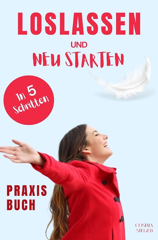 Loslassen: DAS GROSSE PRAXISBUCH ZUM LOSLASSEN! Wie Sie in 5 Schritten loslassen, von Herzen verzeihen und glücklich neu starten! Das Geheimnis, wie loslassen ganz einfach geht und warum Sie auch loslassen sollten!