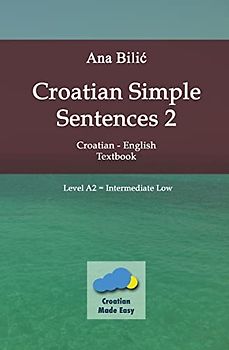 Croatian Simple Sentences 2 - Textbook A2, Intermediate Low (Croatian Made Easy)