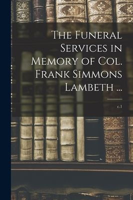 The Funeral Services in Memory of Col. Frank Simmons Lambeth ...; c.1