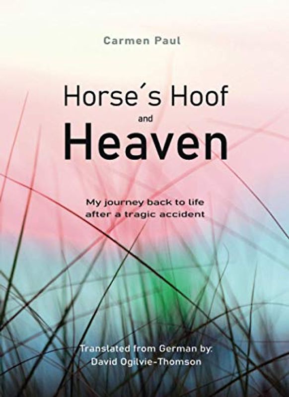 Horse´s Hoof and Heaven: My journey back to life after a tragic accident