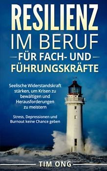Resilienz im Beruf für Fach- und Führungskräfte: Seelische Widerstandskraft stärken, um Krisen zu bewältigen und Herausforderungen zu meistern - Stress, Depressionen und Burnout keine Chance geben