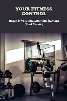 Your Fitness Control: Unleash Your Strength With Strength Band Training
