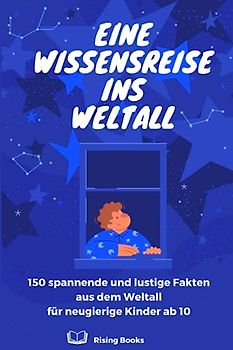 Eine Wissensreise ins Weltall: 150 spannende und lustige Fakten aus dem Weltall für neugierige Kinder ab 10
