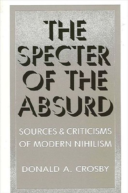 The Specter of the Absurd: Sources and Criticisms of Modern Nihilism (Suny Series in Philosophy): Sources and Criticism of Modern Nihilism (Intersections) - Crosby, Donald A.