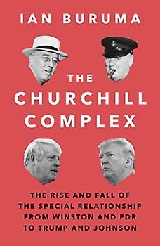 The Churchill Complex: The Rise and Fall of the Special Relationship from Winston and FDR to Trump and Johnson
