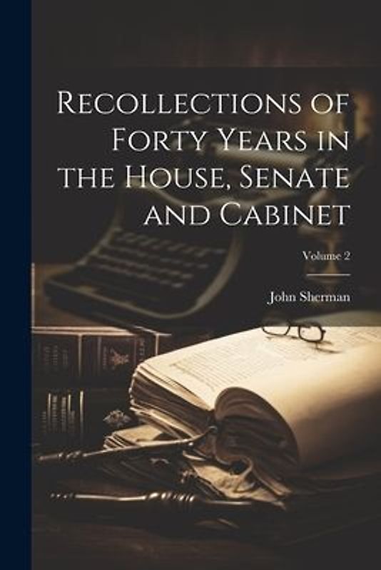 Recollections of Forty Years in the House, Senate and Cabinet; Volume 2