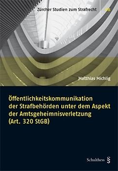 Öffentlichkeitskommunikation der Strafbehörden unter dem Aspekt der Amtsgeheimnisverletzung (Art. 320 StGB)