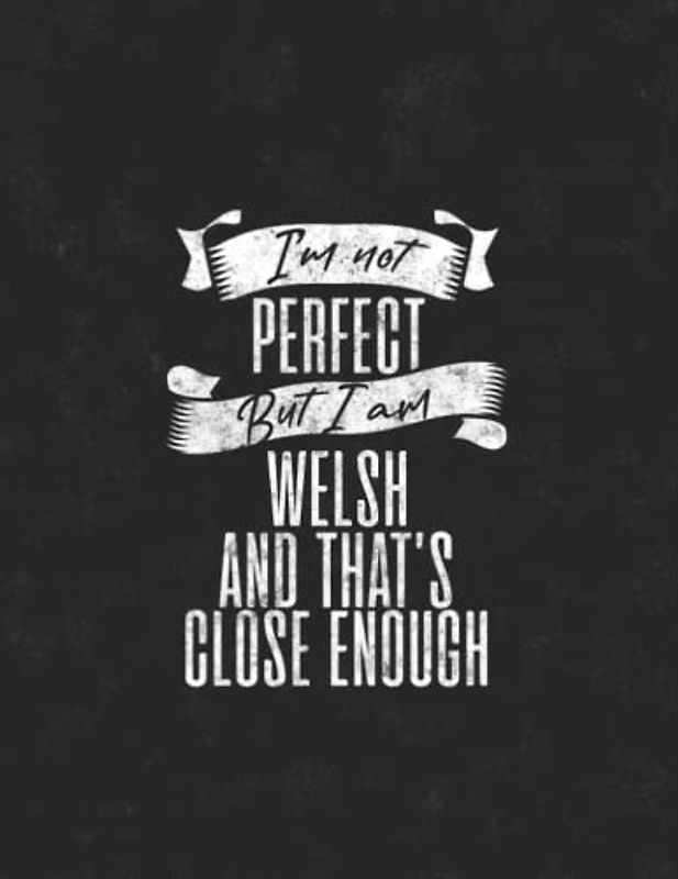 I'm Not Perfect but I'm Welsh And That's Close Enough: 8.5x11 80 Sheets Notebook Journal, Funny Welsh Journal Gift, Notebook for Welsh Friends and family members