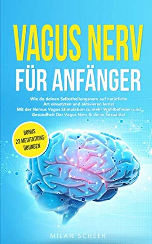 Vagus Nerv für Anfänger: Wie du deinen Selbstheilungsnerv auf natürliche Art einsetzten und aktivieren lernst Mit der Nervus Vagus Stimulation zu mehr ... deine Sexualität BONUS 23 Meditationsübungen