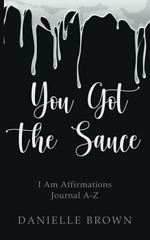You Got The Sauce: I Am Affirmations A-Z- Devotional and Journal
