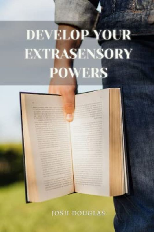 Develop Your Extrasensory Powers: Telepathy, Mediumship, ESP, Possessions, Healings