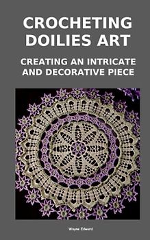 CROCHETING DOILIES ART CREATING AN INTRICATE AND DECORATIVE PIECE: CREATING AN INTRICATE AND DECORATIVE PIECE
