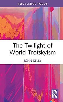 The Twilight of World Trotskyism (Routledge Studies in Radical History and Politics)
