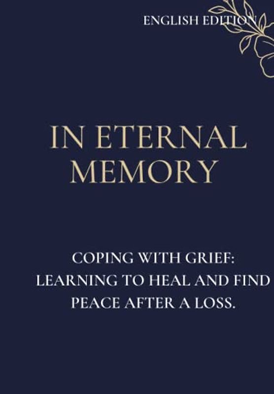 IN ETERNAL MEMORY, COPING WITH GRIEF: LEARNING TO HEAL AND FIND PEACE AFTER A LOSS (ENGLISH EDITION)