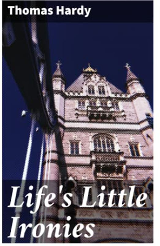 Life's Little Ironies: A set of tales with some colloquial sketches entitled A Few Crusted Characters