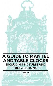 A Guide to Mantel and Table Clocks - Including Pictures and Descriptions