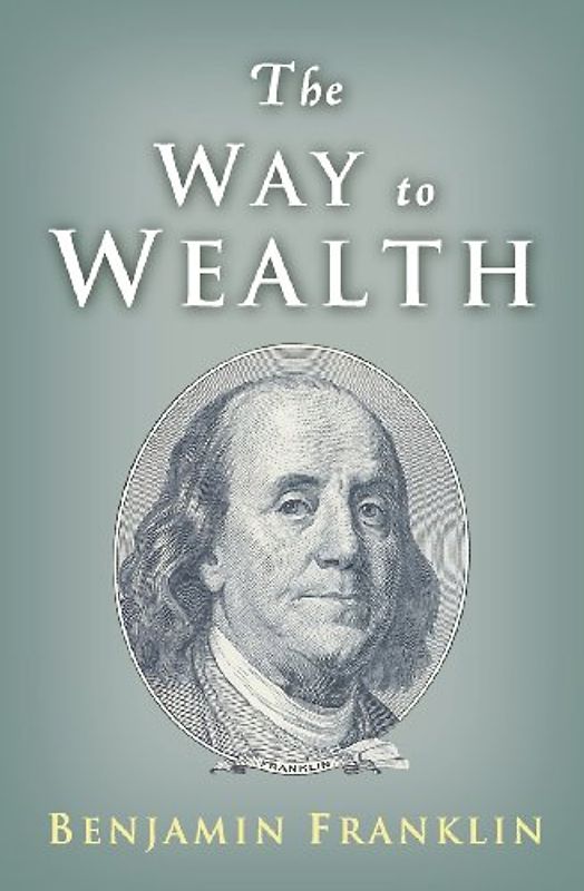 The Way to Wealth: Ben Franklin on Money and Success - Franklin, Benjamin
