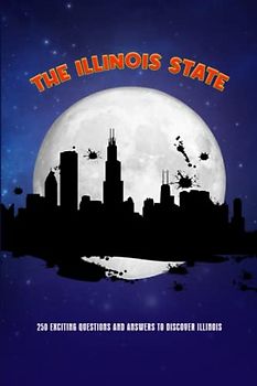 THE ILLINOIS STATE TRIVIA QUIZ: 250 exciting questions and answers to discover Illinois