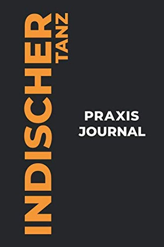 Indischer Tanz Praxis Journal: Das perfekte Indischer Tanz-Geschenk, um Ihre kostbaren Indischer Tanz-Tanzmomente einzufangen!