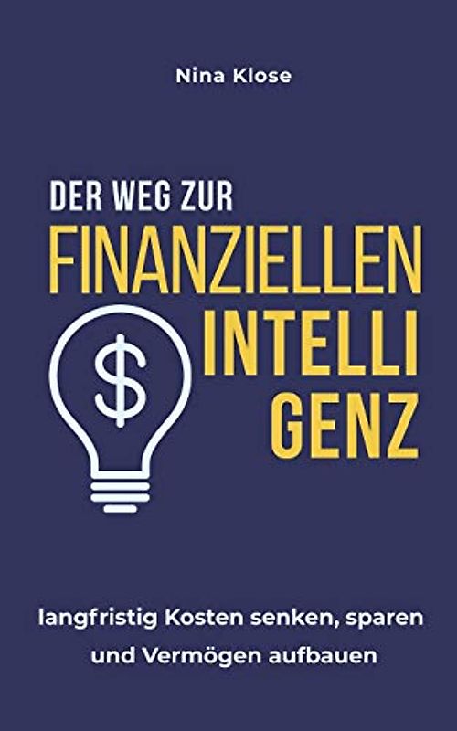Der Weg zur finanziellen Intelligenz: langfristig Kosten senken, sparen und Vermögen aufbauen