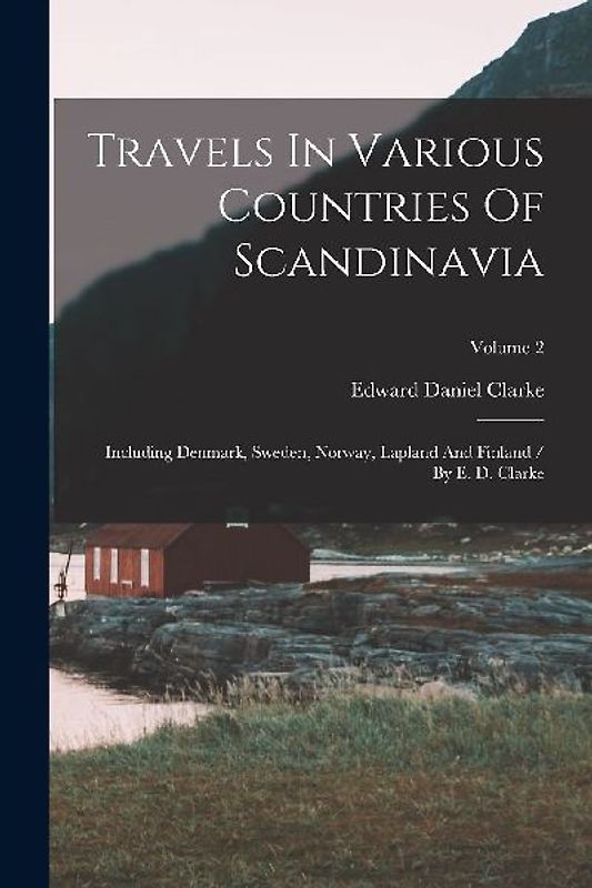 Travels In Various Countries Of Scandinavia: Including Denmark, Sweden, Norway, Lapland And Finland / By E. D. Clarke; Volume 2