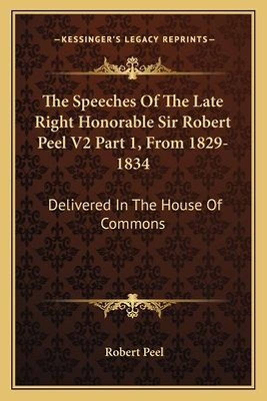 The Speeches of the Late Right Honorable Sir Robert Peel V2 Part 1, from 1829-1834