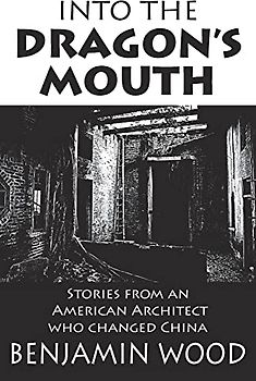 Into The Dragon's Mouth: Stories from an American Architect who changed China
