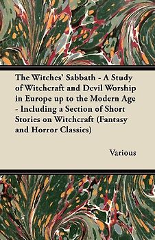 The Witches' Sabbath - A Study of Witchcraft and Devil Worship in Europe Up to the Modern Age - Including a Section of Short Stories on Witchcraft