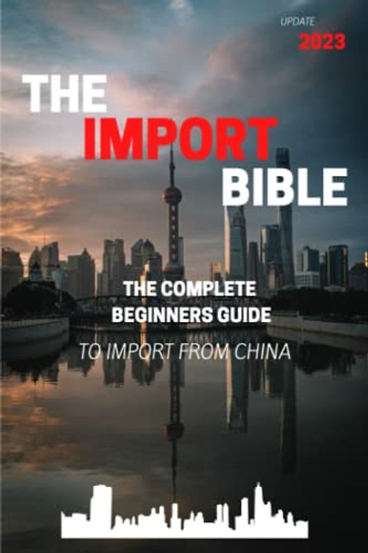 The Import Bible: The complete beginner's guide to successful importing from China
