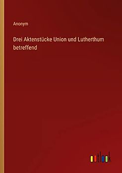Drei Aktenstücke Union und Lutherthum betreffend