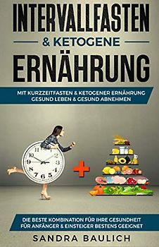 Intervallfasten & ketogene Ernährung: Mit Kurzzeitfasten & ketogener Ernährung gesund Leben & gesund abnehmen - Die beste Kombination für Ihre Gesundheit - Für Anfänger & Einsteiger bestens geeignet