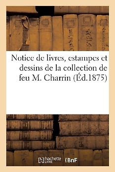 Notice de Livres, Estampes Et Dessins de la Collection de Feu M. Charrin