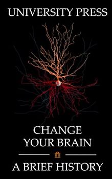 Change Your Brain: A Brief History of Neuroscience and the Extraordinary Power of Neuroplasticity