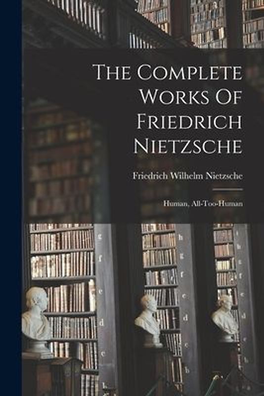 The Complete Works Of Friedrich Nietzsche: Human, All-too-human
