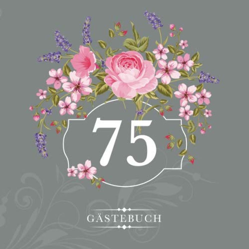 75 Gästebuch: Zur Feier des 75. Geburtstags | Als liebevolle Geschenkidee von Freunden und Verwandten | Dem Geburtstagskind die liebsten Glückwünsche | Für 60 Einträge | Blumendekor auf Grau