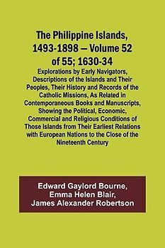 The Philippine Islands, 1493-1898 - Volume 52 of 55 1630-34 Explorations by Early Navigators, Descriptions of the Islands and Their Peoples, Their History and Records of the Catholic Missions, As Related in Contemporaneous Books and Manuscripts, Showing t