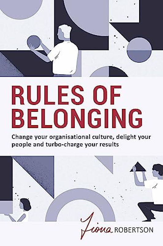 Rules of Belonging: Change your organisational culture, delight your people and turbo-charge your results