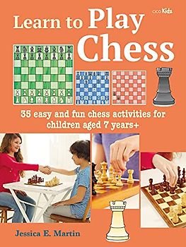 Learn to Play Chess: 35 Easy and Fun Chess Activities for Children Aged 7 Years +