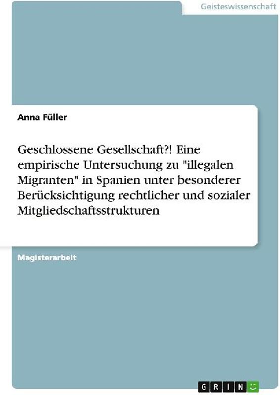 Geschlossene Gesellschaft?! Eine empirische Untersuchung zu "illegalen Migranten" in Spanien unter besonderer Berücksichtigung rechtlicher und sozialer Mitgliedschaftsstrukturen