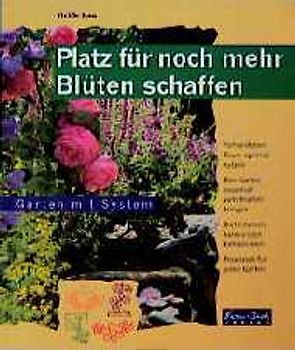 Platz für noch mehr Blüten schaffen. Vorhandenen Raum optimal nutzen. Den Garten dauerhaft zum Blühen bringen, Blütenfarben harmonisch kombinieren, Praxisnah für jeden Garten