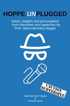 Hoppe Unplugged: Views, insights and Provocations from Interviews and Speeches by Prof. Hans-Hermann Hoppe