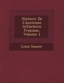 Histoire de L'Ancienne Infanterie Fran Aise, Volume 1