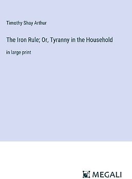 The Iron Rule; Or, Tyranny in the Household