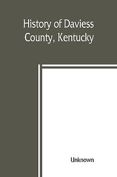 History of Daviess County, Kentucky, together with sketches of its cities, villages, and townships, educational religious, civil military, and political history, portraits of prominent persons, biographies of representative citizens, and an outline histor